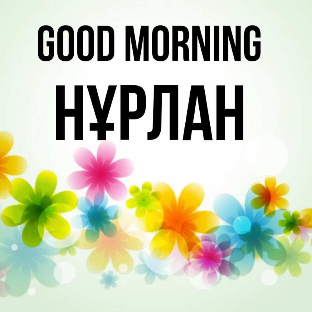 Greetings card с именем, НҰРЛАН Good morning позитивные цветочки Greetings with text for free download 
