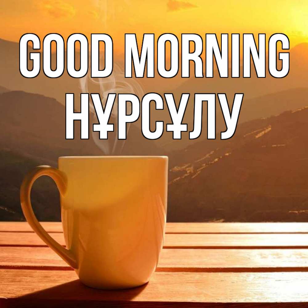 Greetings card с именем, НҰРСҰЛУ Good morning кофе в горах Greetings with text for free download 