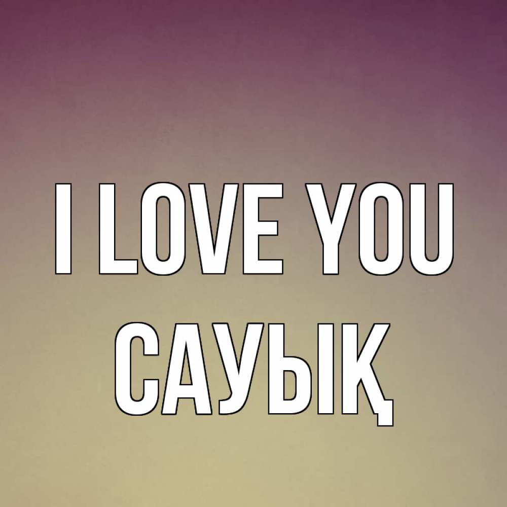 Greetings card с именем, САУЫҚ I love you для любимой Greetings with text for free download 