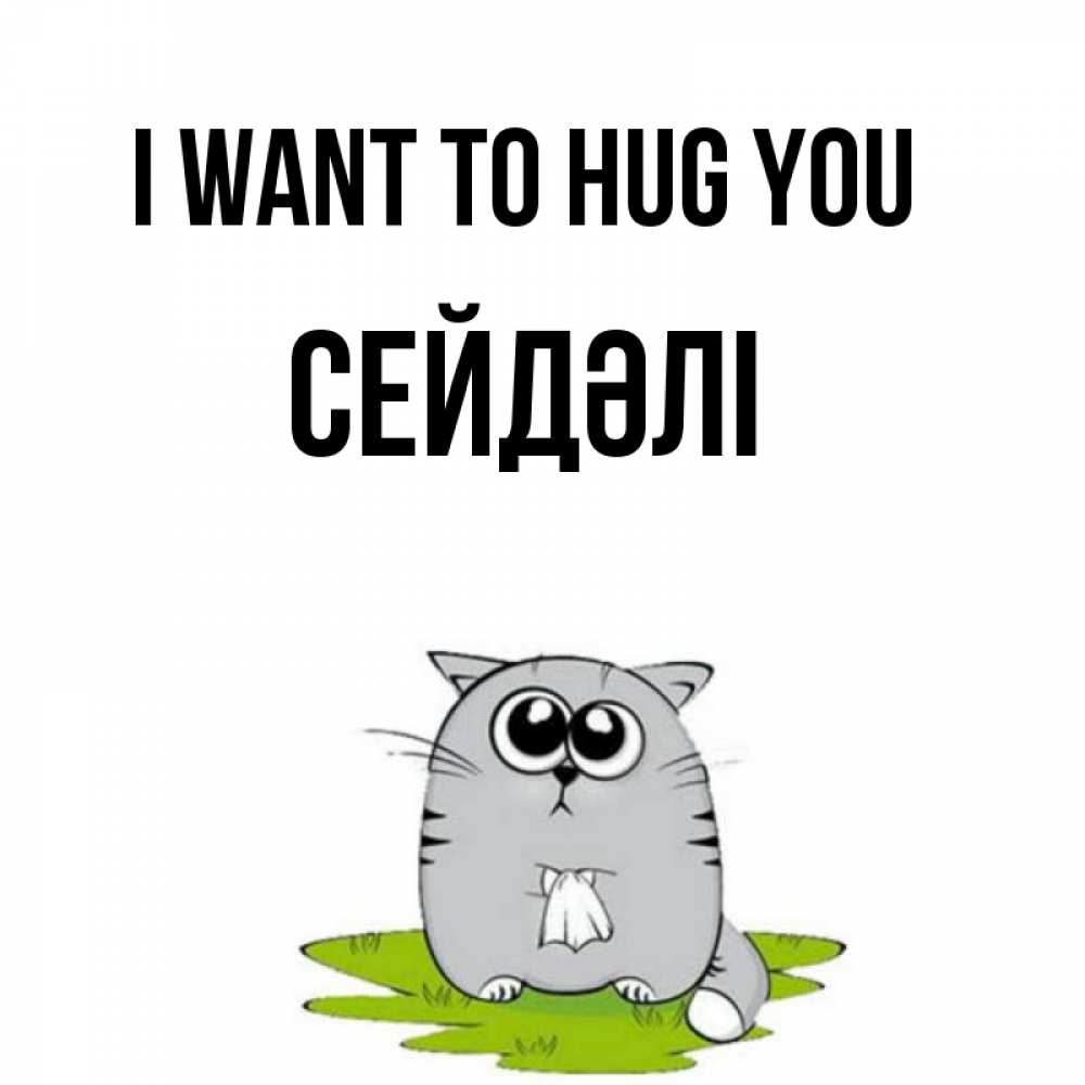 Greetings card с именем, СЕЙДӘЛІ I want to hug you котик теребит платочек сидя на травке Greetings with text for free download 