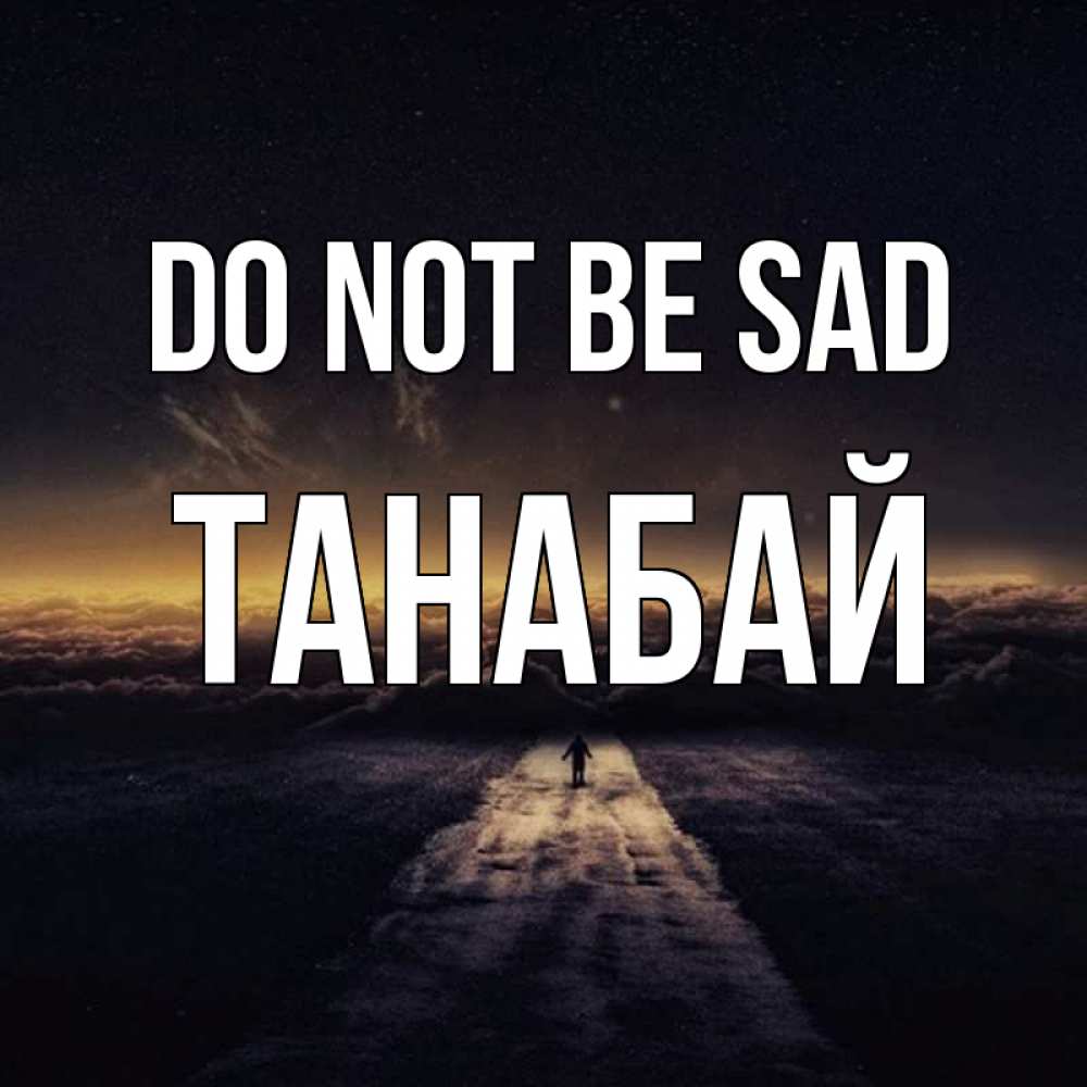 Greetings card с именем, ТАНАБАЙ Do not be sad дорога в никуда Greetings with text for free download 