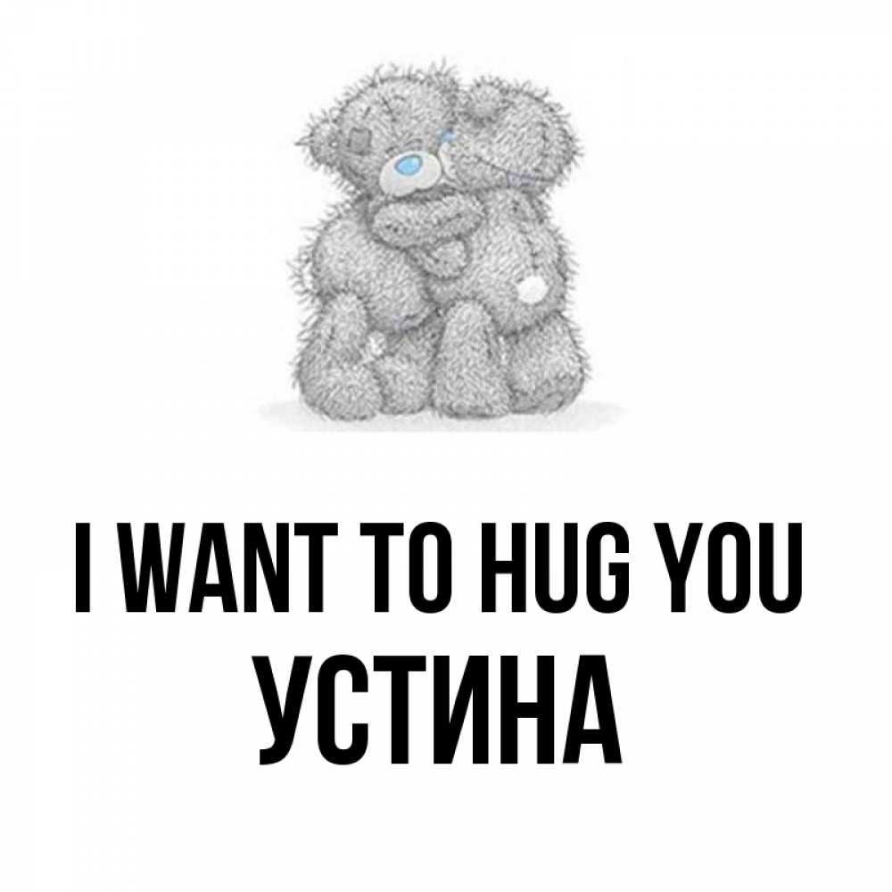 Greetings card с именем, Устина I want to hug you два теддика Greetings with text for free download 