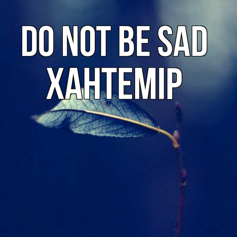 Greetings card с именем, ХАНТЕМІР Do not be sad растение Greetings with text for free download 