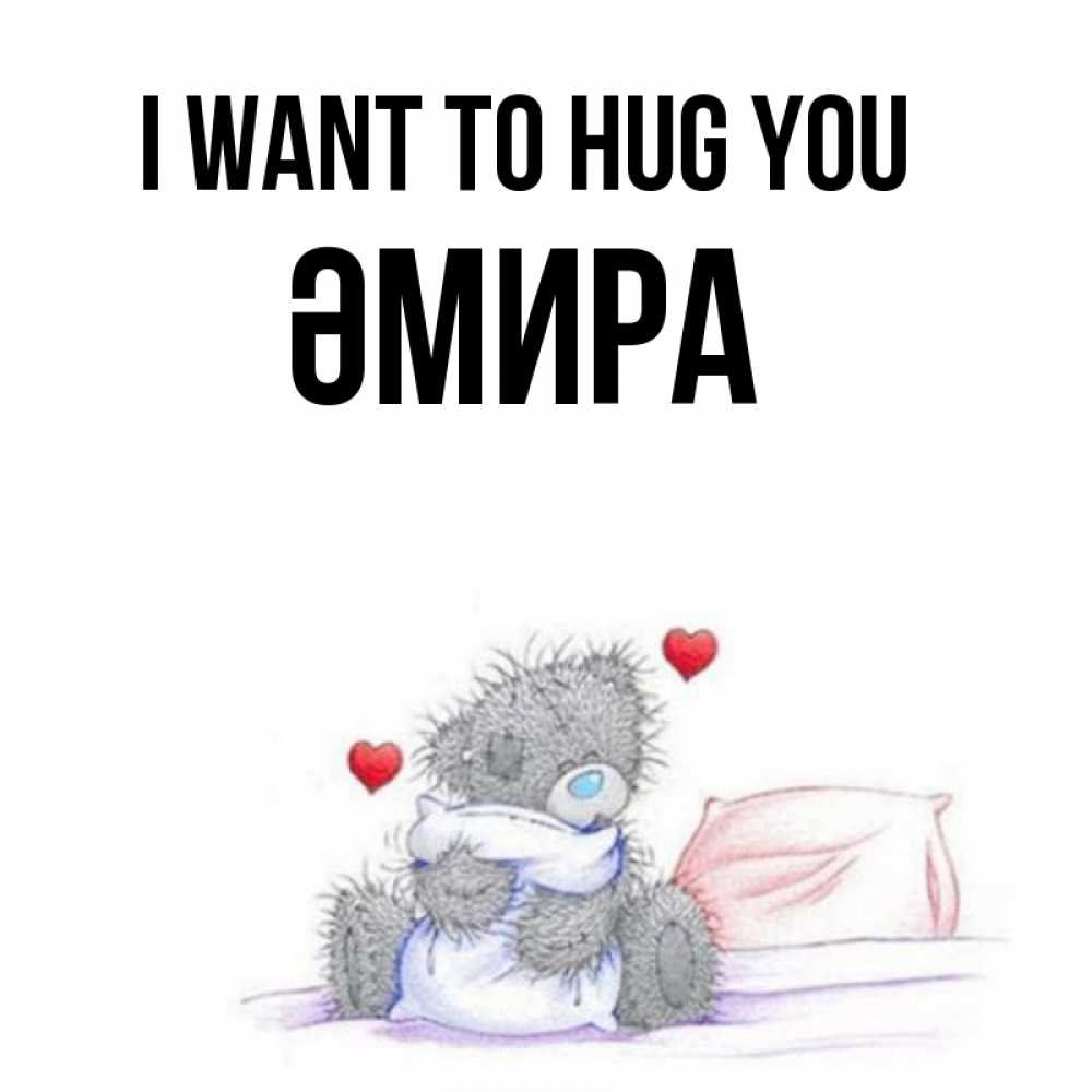 Greetings card с именем, ӘМИРА I want to hug you сердечки мишка Тедди и кроватка Greetings with text for free download 