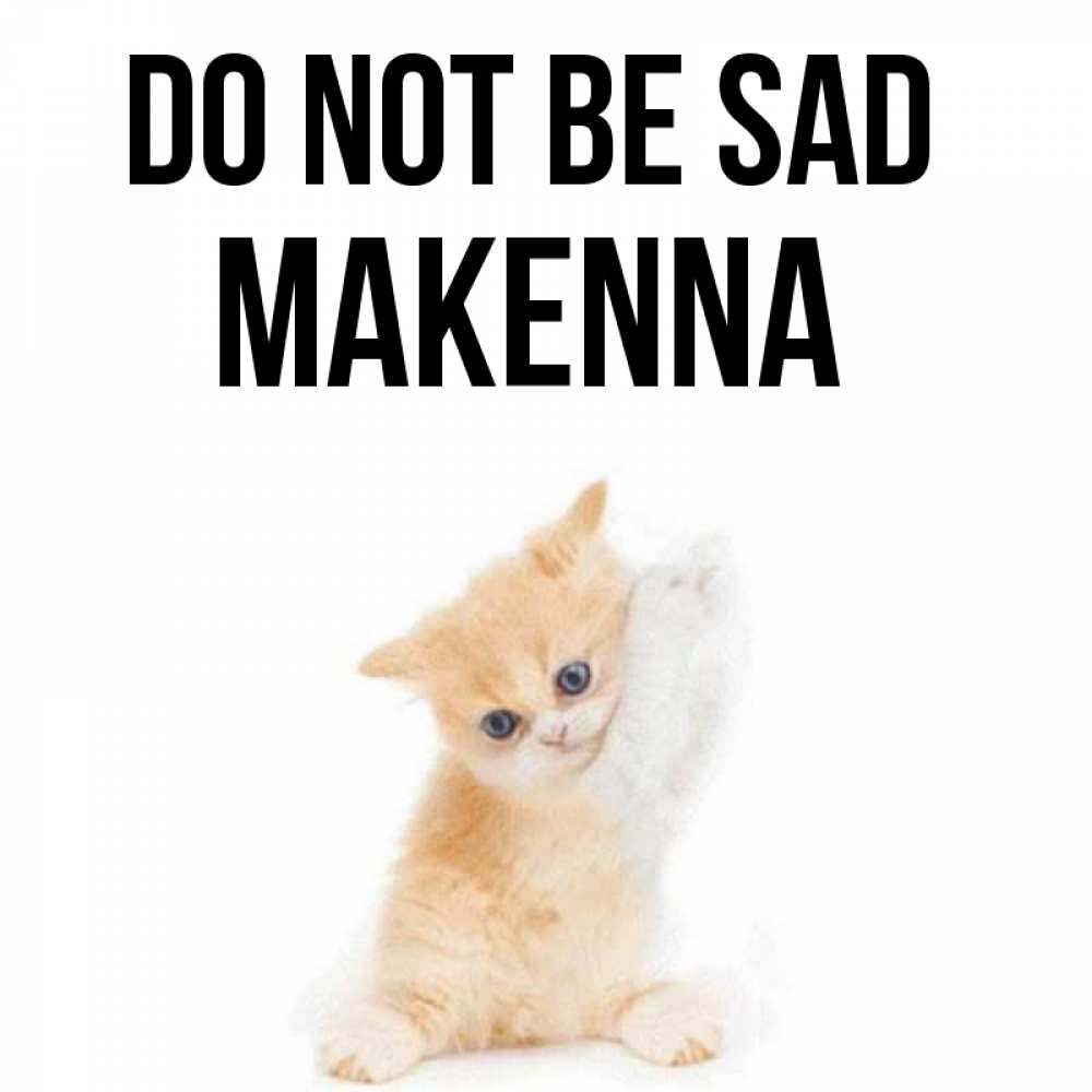 Greetings card с именем, Makenna Do not be sad просящий кот Greetings with text for free download 