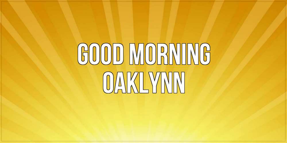 Greetings card с именем, Oaklynn Good morning пожелания доброго утра Greetings with text for free download 