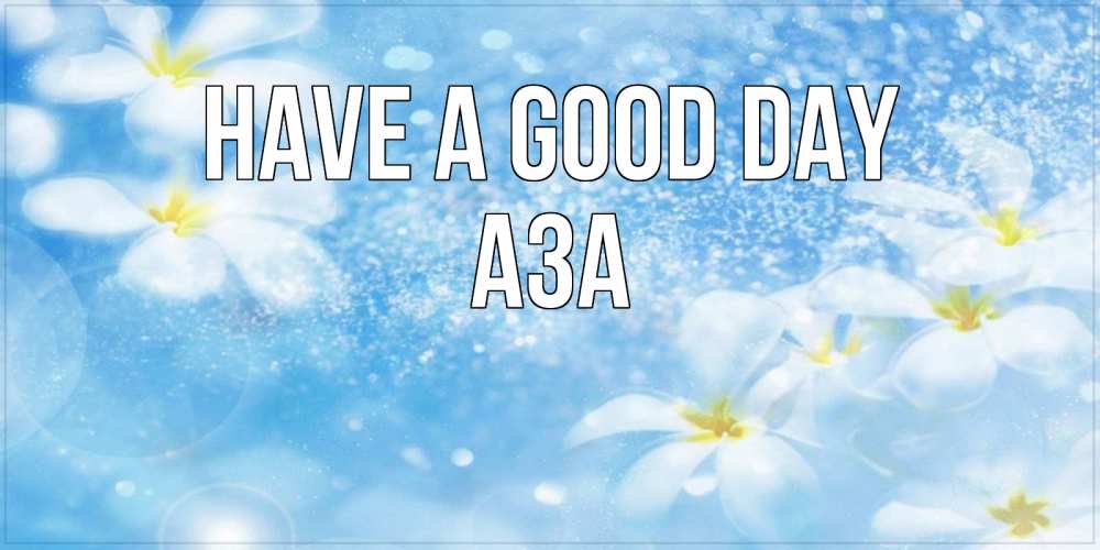 Greetings card с именем, АЗА Have a good day прекрасное настроение Greetings with text for free download 