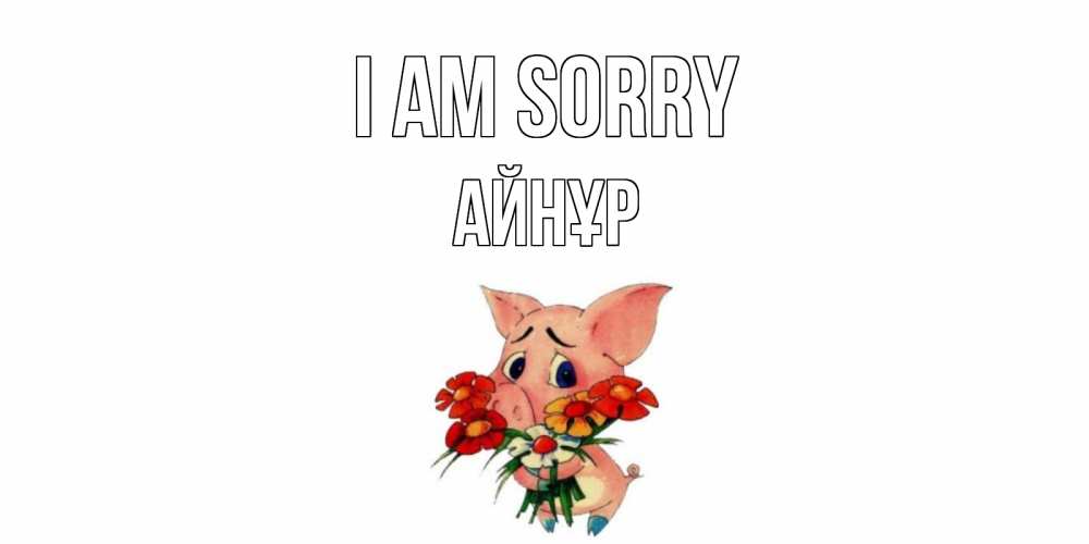Greetings card с именем, АЙНҰР I am sorry открытка с поросей которая просит прощения Greetings with text for free download 