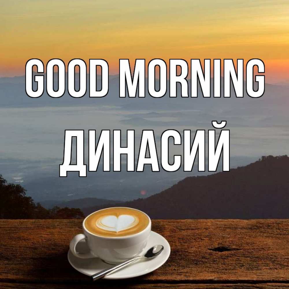 Greetings card с именем, Динасий Good morning кофе на высоте Greetings with text for free download 