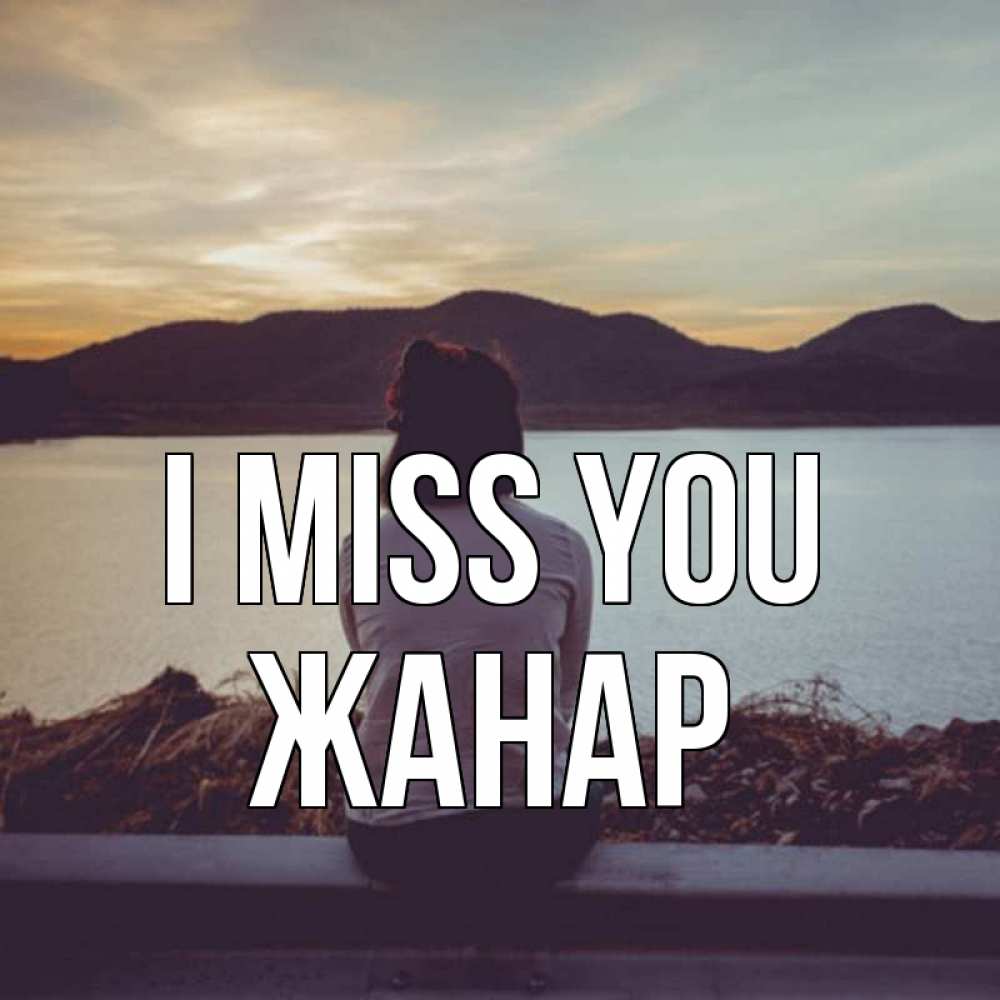 Greetings card с именем, ЖАНАР I miss you я уже соскучилась Greetings with text for free download 