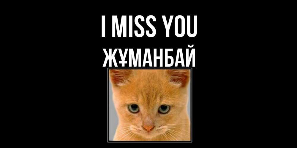 Greetings card с именем, Жұманбай I miss you открытки рыжий котенок скучает по тебе Greetings with text for free download 