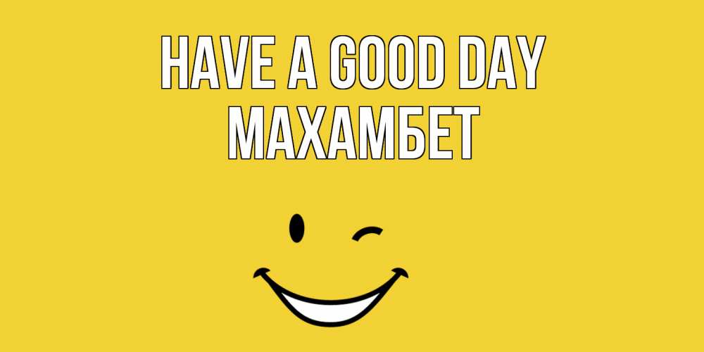 Greetings card с именем, МАХАМБЕТ Have a good day позитивного дня Greetings with text for free download 
