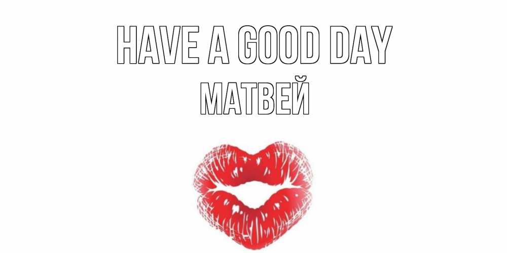 Greetings card с именем, Матвей Have a good day Поцелуй Greetings with text for free download 