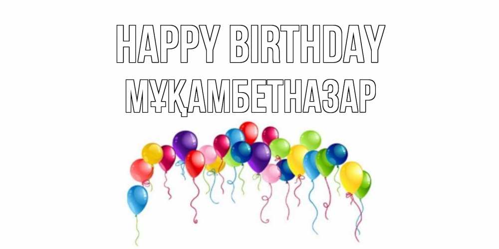 Greetings card с именем, Мұқамбетназар Happy Birthday Воздушные шары, ленты Greetings with text for free download 