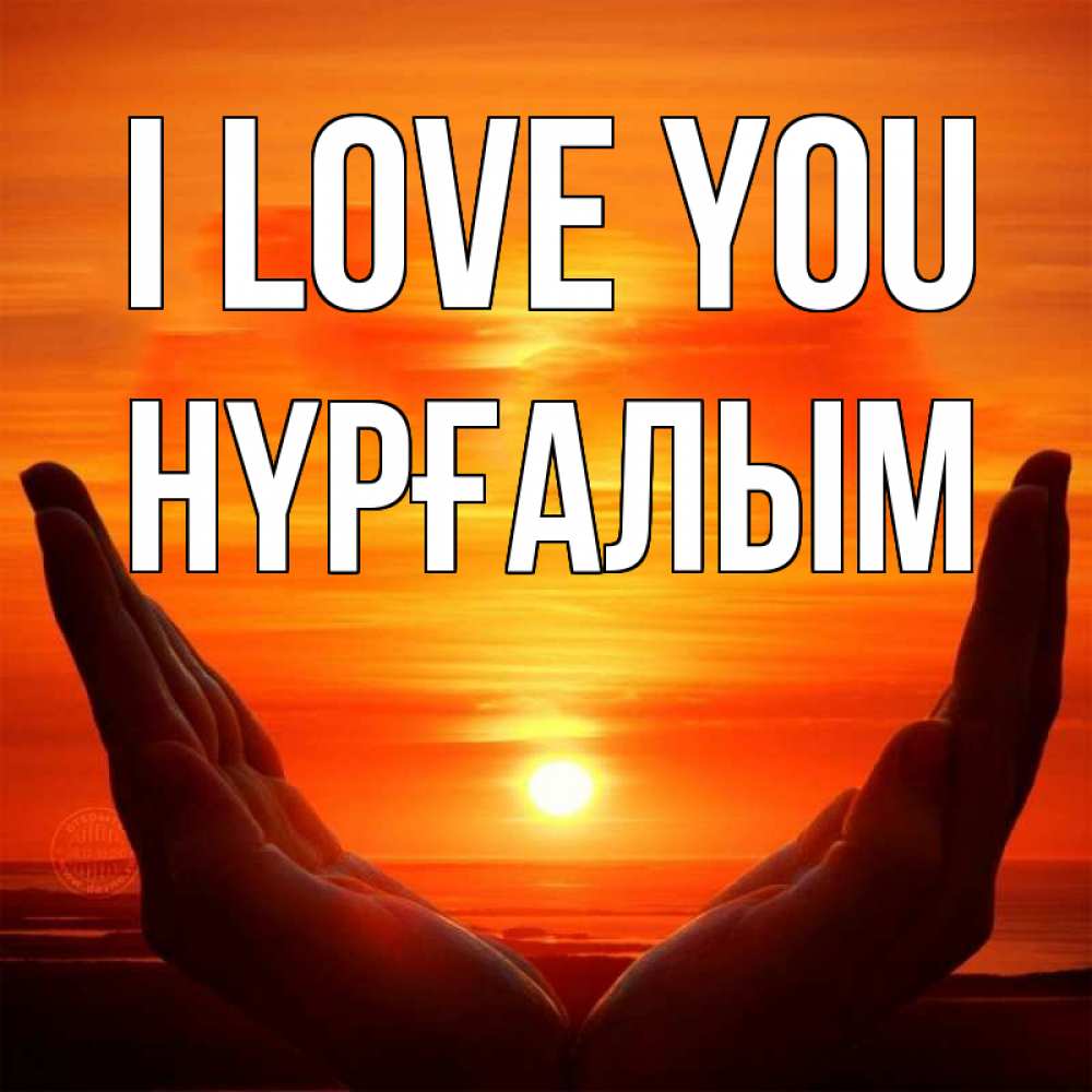 Greetings card с именем, НҮРҒАЛЫМ I love you в руках Greetings with text for free download 