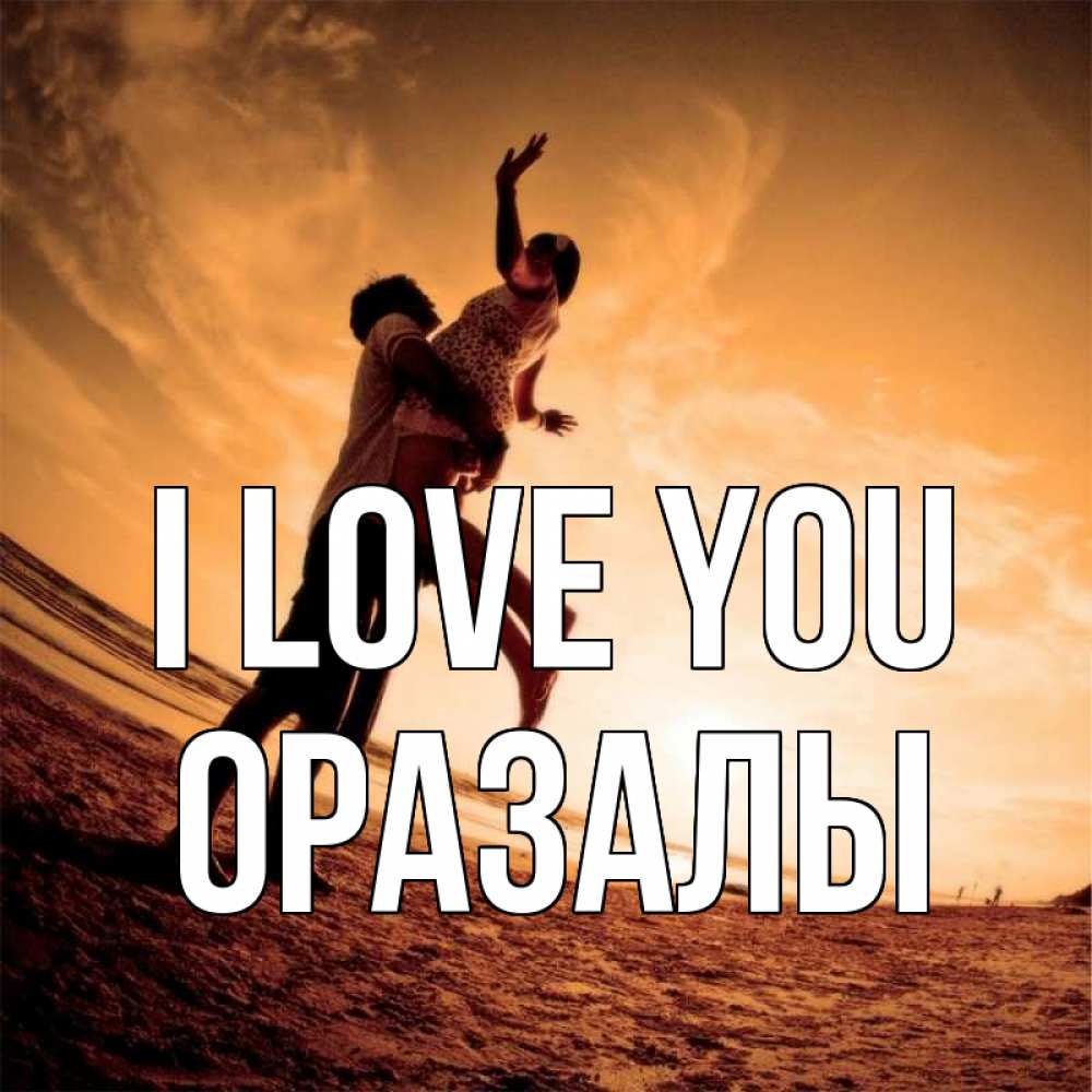 Greetings card с именем, ОРАЗАЛЫ I love you парень держит девушку Greetings with text for free download 