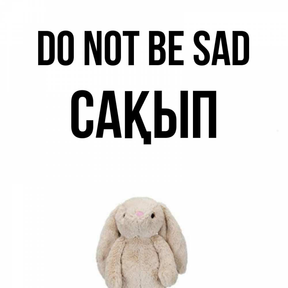 Greetings card с именем, САҚЫП Do not be sad детская игрушка зайчика Greetings with text for free download 