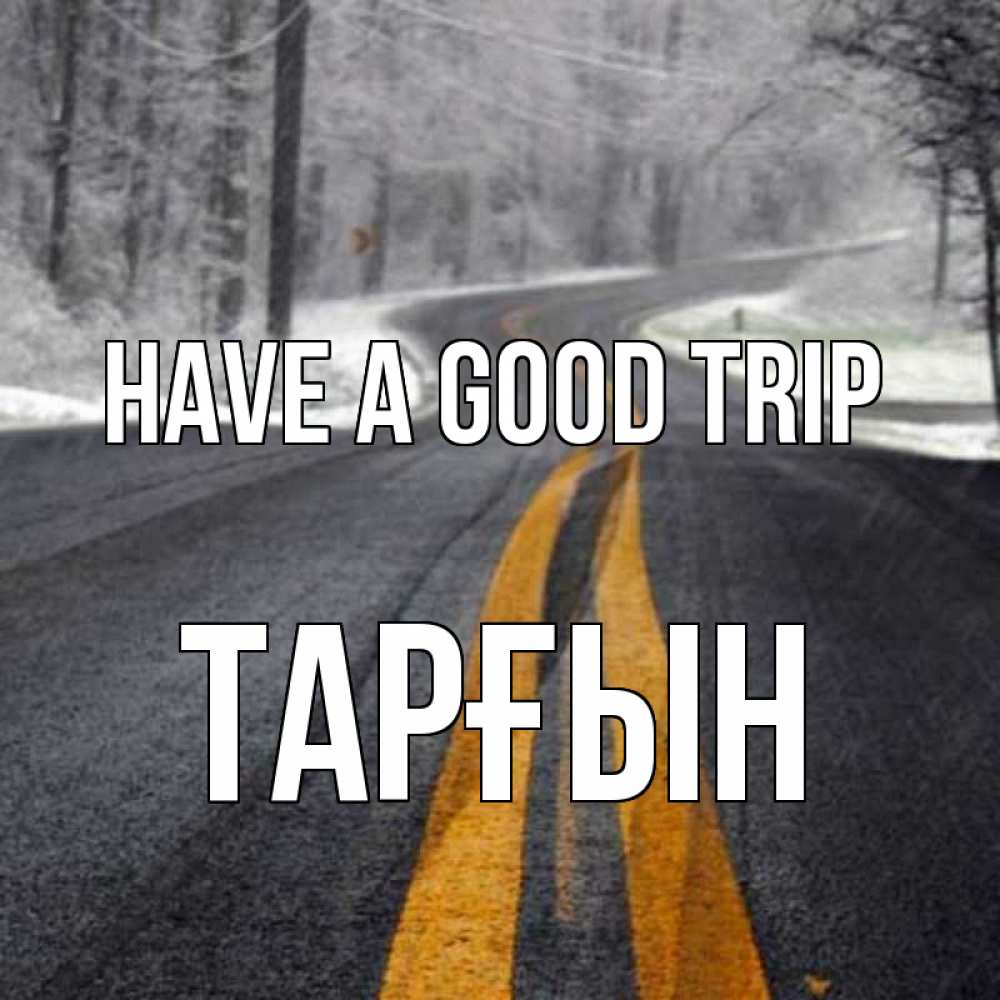 Greetings card с именем, ТАРҒЫН Have a good trip хорошего вам путешествия Greetings with text for free download 