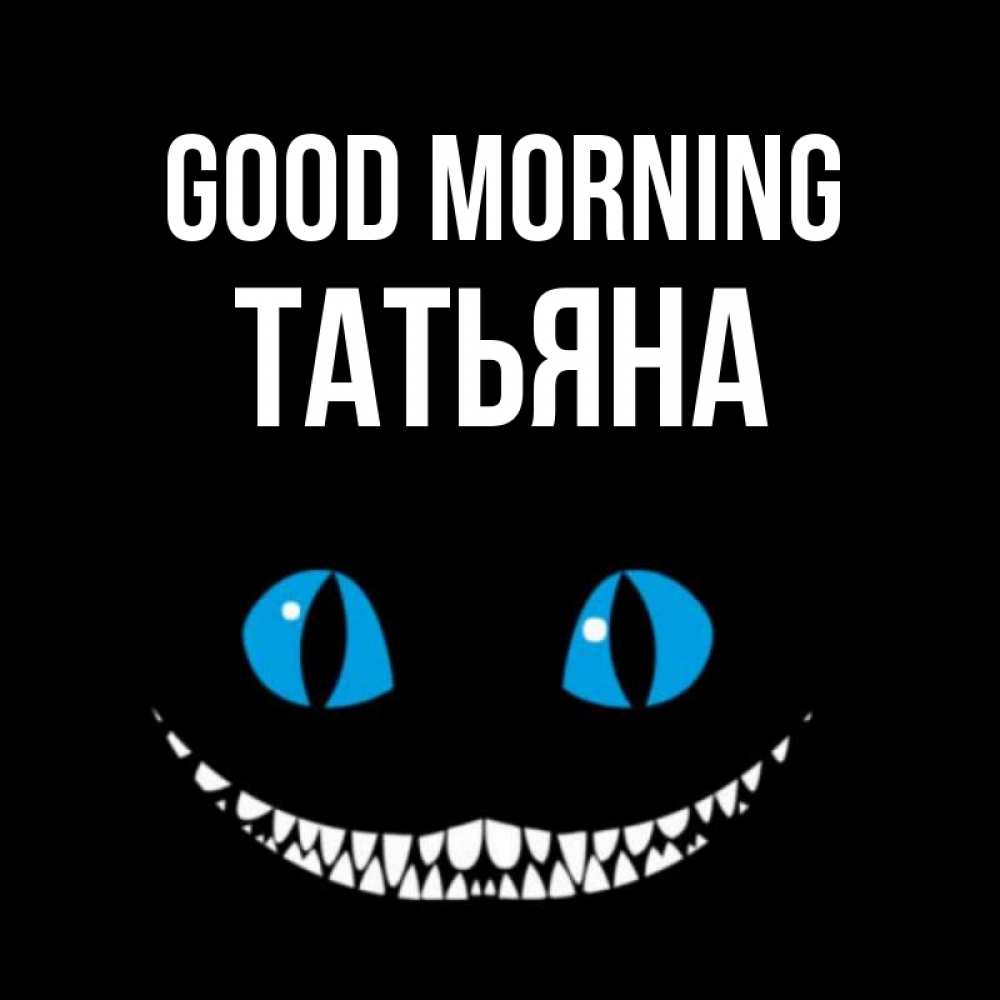 Greetings card с именем, Татьяна Good morning голубые глаза и зубки Greetings with text for free download 