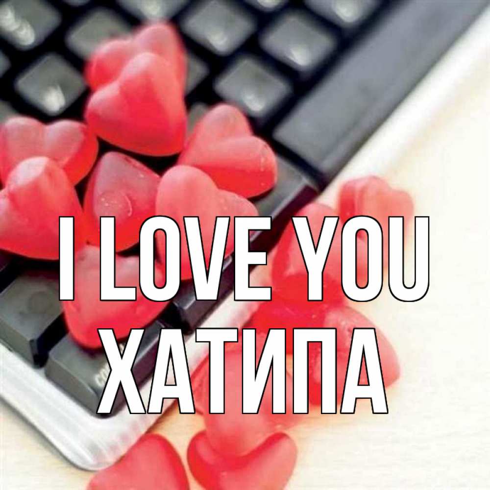 Greetings card с именем, ХАТИПА I love you конфеты в виде сердец Greetings with text for free download 