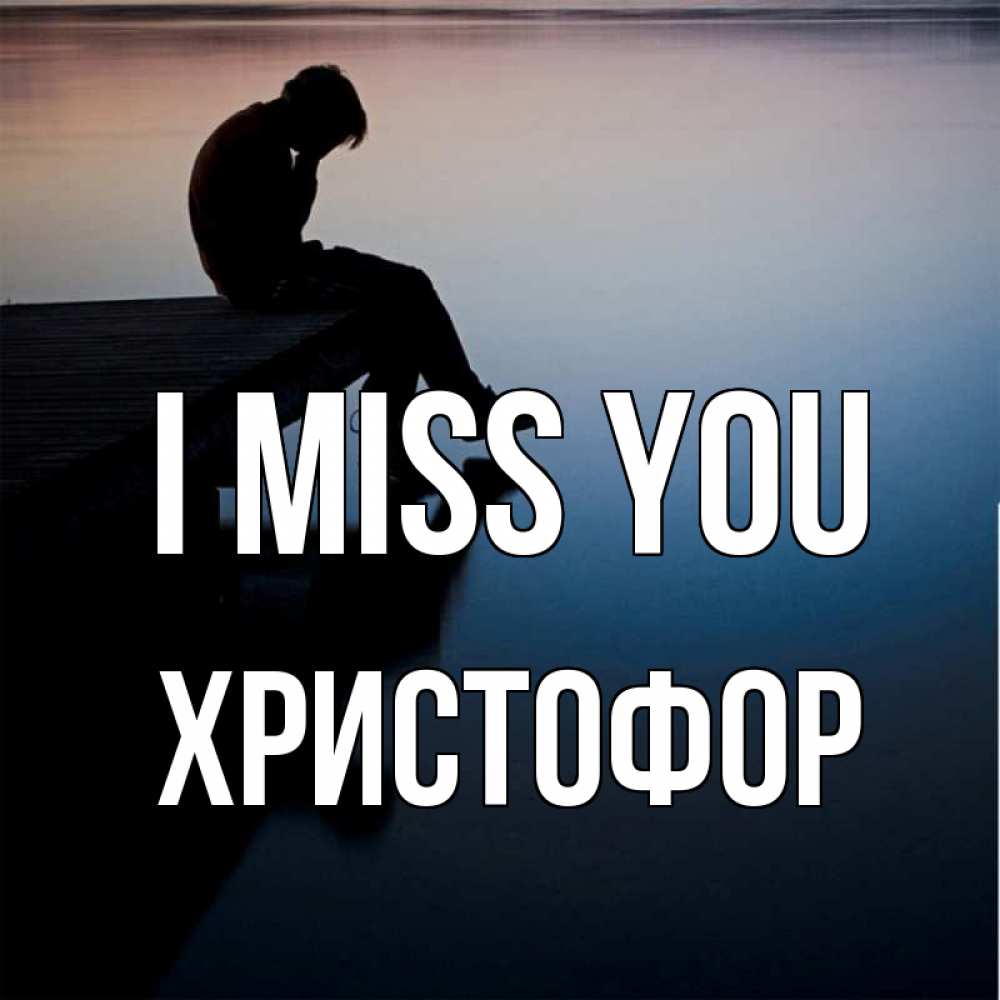 Greetings card с именем, Христофор I miss you печаль Greetings with text for free download 