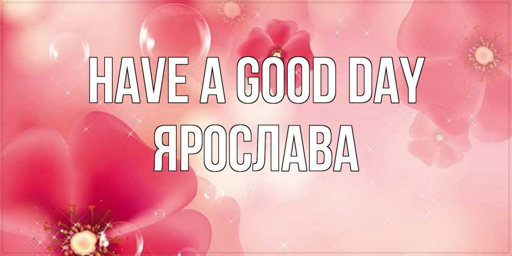 Greetings card с именем, Ярослава Have a good day красивая открытка с цветами Greetings with text for free download 