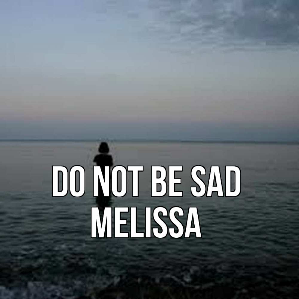 Greetings card с именем, Melissa Do not be sad девушка Greetings with text for free download 
