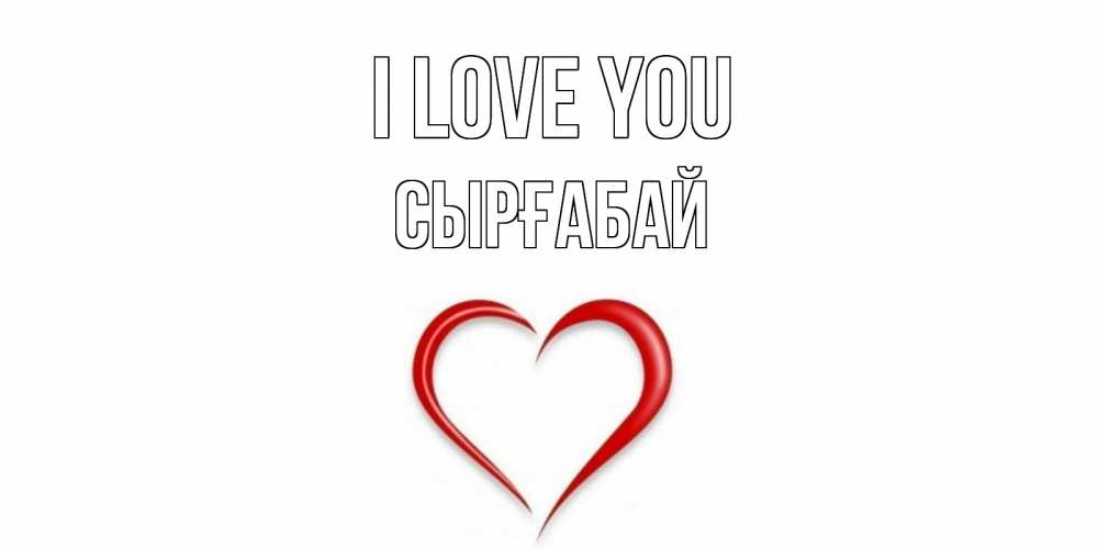 Greetings card с именем, СЫРҒАБАЙ I love you сердце Greetings with text for free download 