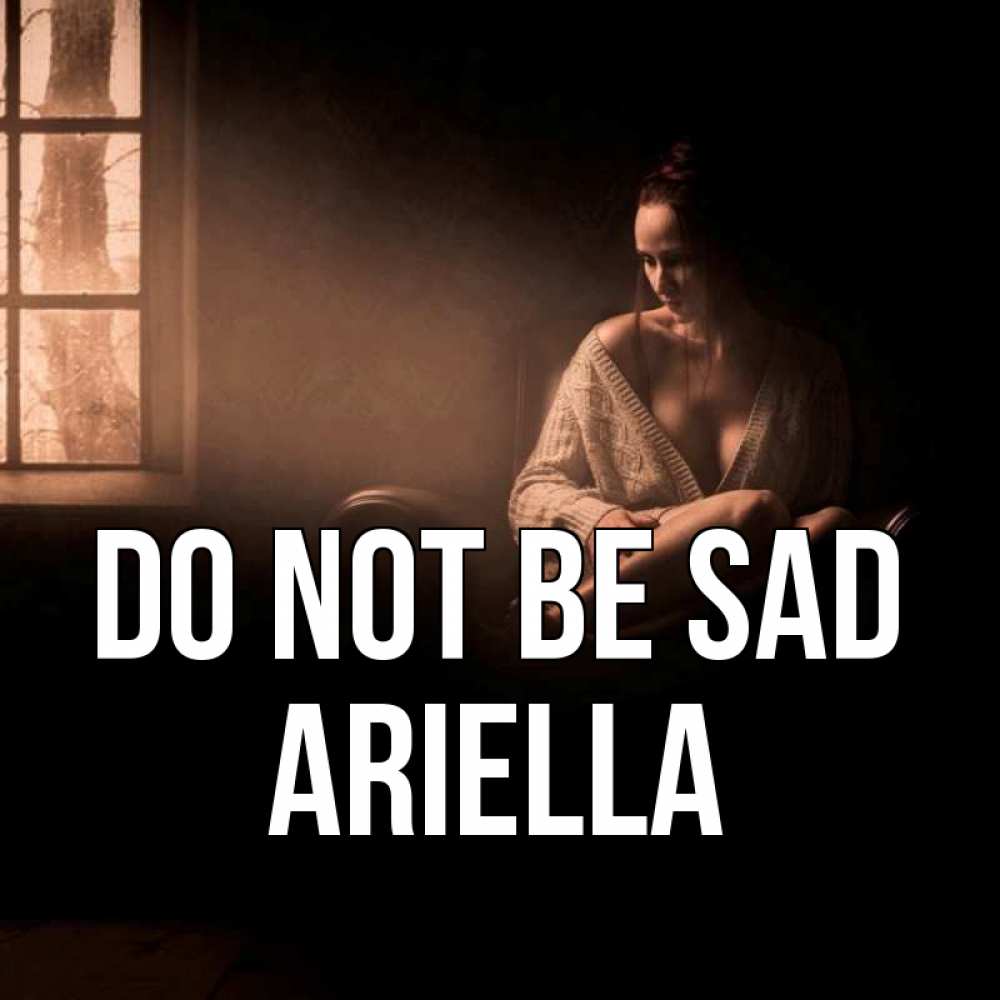 Greetings card с именем, Ariella Do not be sad сидя у окна Greetings with text for free download 