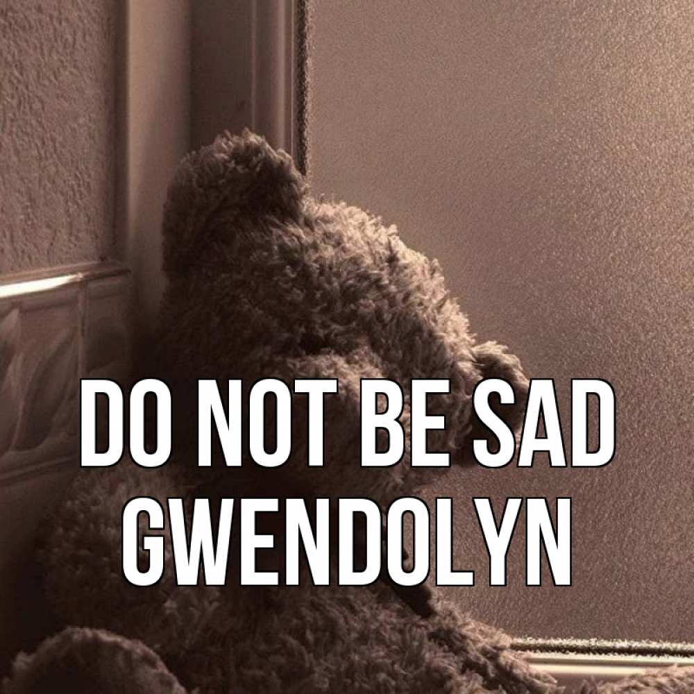 Greetings card с именем, Gwendolyn Do not be sad стекол рефленое Greetings with text for free download 