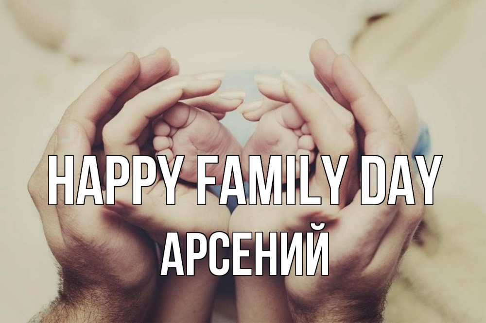 Greetings card с именем, Арсений happy family day Семья, малыш, руки Greetings with text for free download 