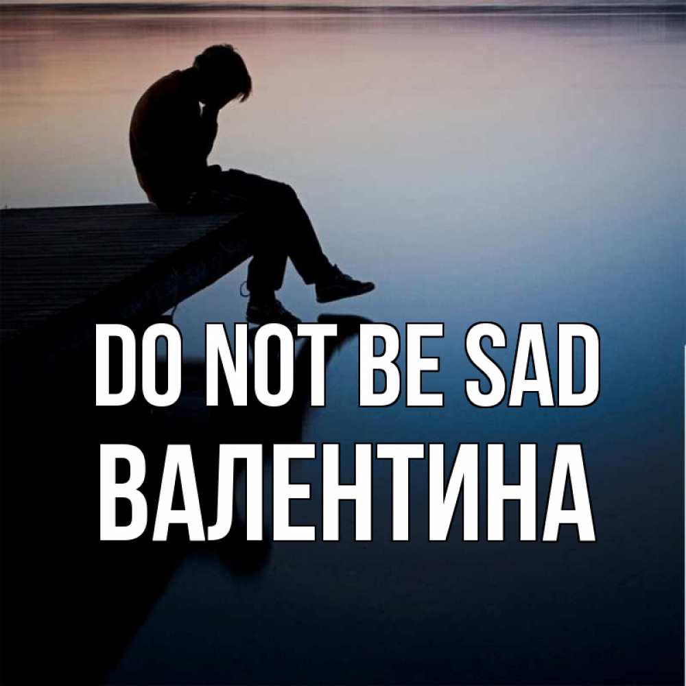 Greetings card с именем, Валентина Do not be sad печаль Greetings with text for free download 
