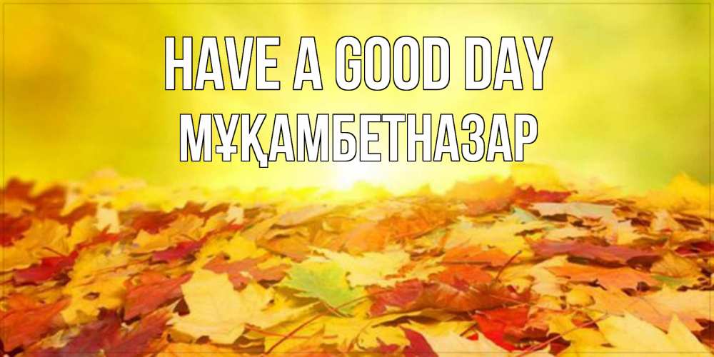 Greetings card с именем, Мұқамбетназар Have a good day пожелания удачного дня Greetings with text for free download 