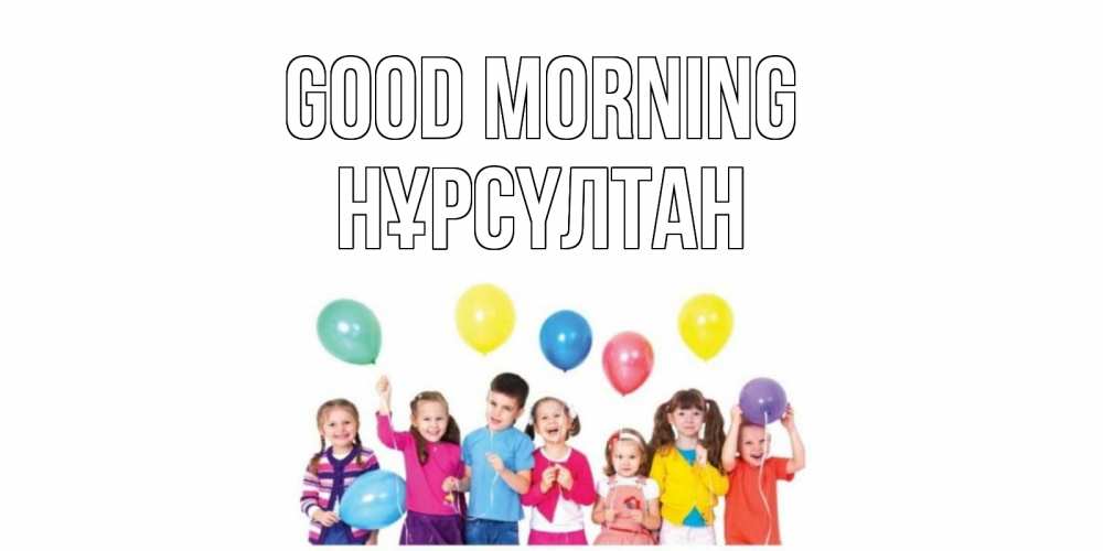 Greetings card с именем, НҰРСҮЛТАН Good morning веселье Greetings with text for free download 