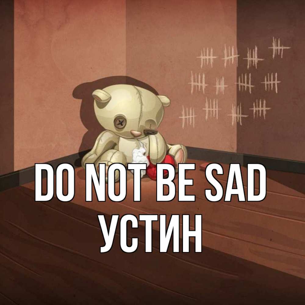 Greetings card с именем, Устин Do not be sad мишку бросила хозяйка Greetings with text for free download 