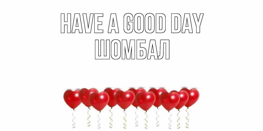Greetings card с именем, ШОМБАЛ Have a good day пожелание прекрасного дня Greetings with text for free download 