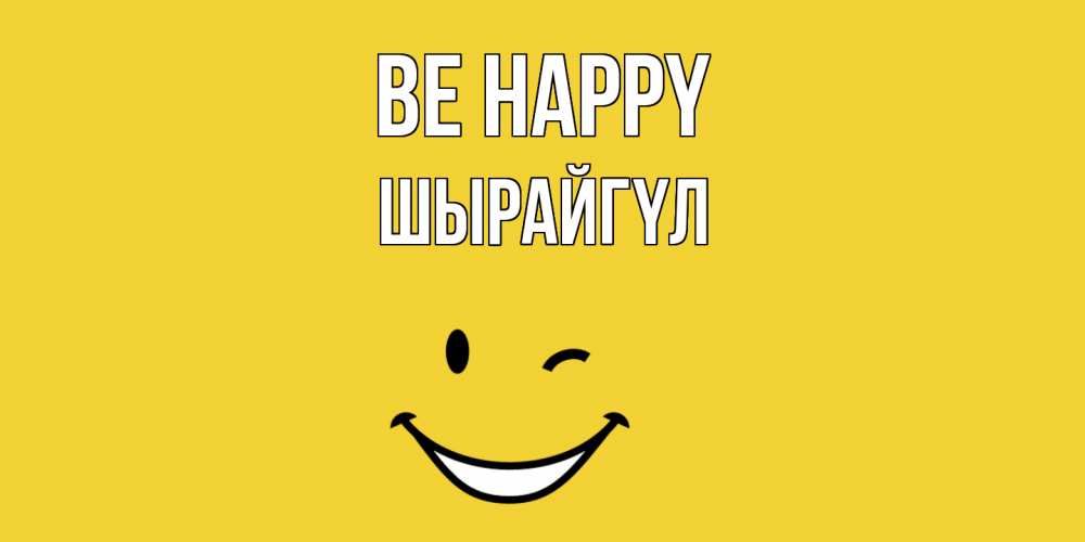 Greetings card с именем, ШЫРАЙГҮЛ Be happy смайл Greetings with text for free download 