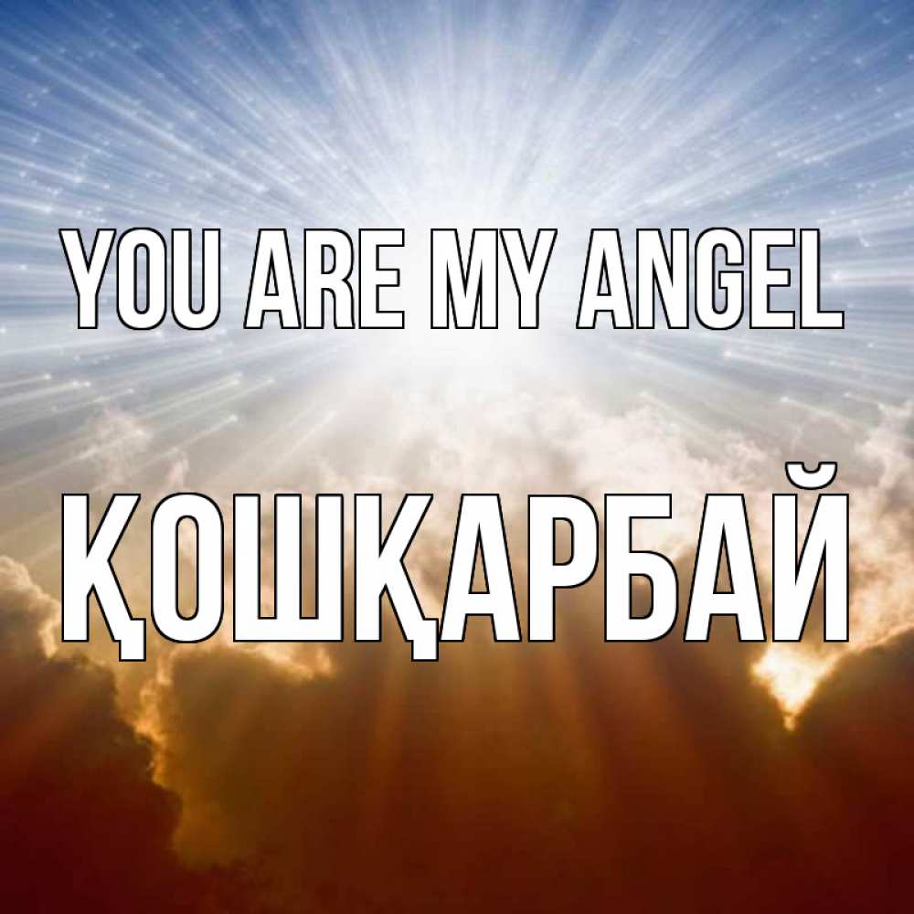 Greetings card с именем, ҚОШҚАРБАЙ You are my angel ангельский свет на небе Greetings with text for free download 