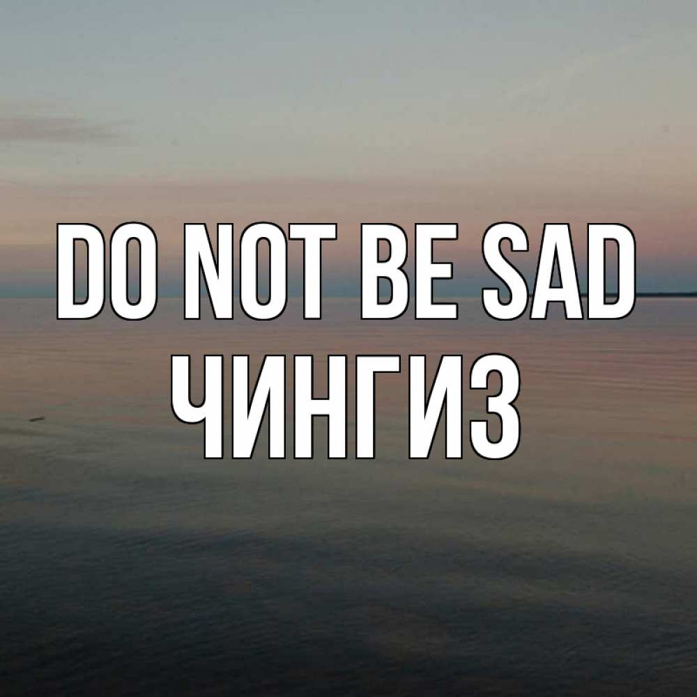 Greetings card с именем, Чингиз Do not be sad водная гладь Greetings with text for free download 