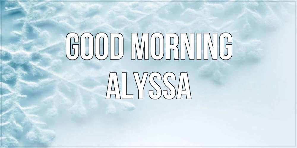 Greetings card с именем, Alyssa Good morning классное зимнее утро Greetings with text for free download 