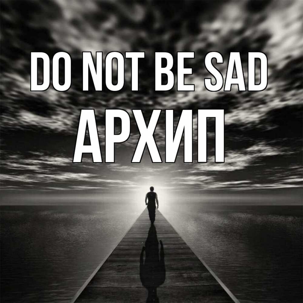 Greetings card с именем, Архип Do not be sad человек Greetings with text for free download 