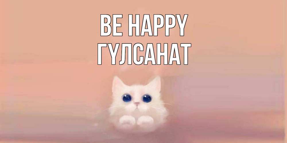 Greetings card с именем, ГҮЛСАНАТ Be happy кошка Greetings with text for free download 