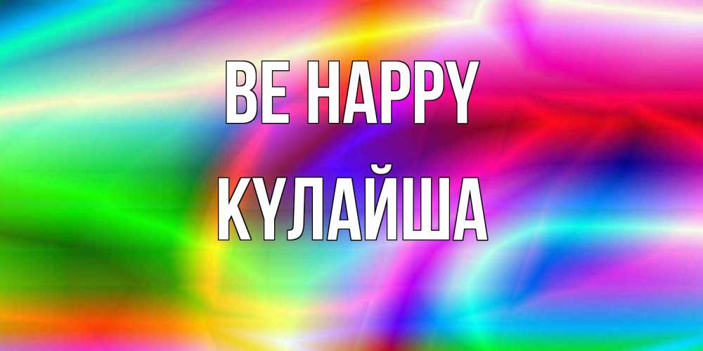 Greetings card с именем, КҮЛАЙША Be happy радуга Greetings with text for free download 
