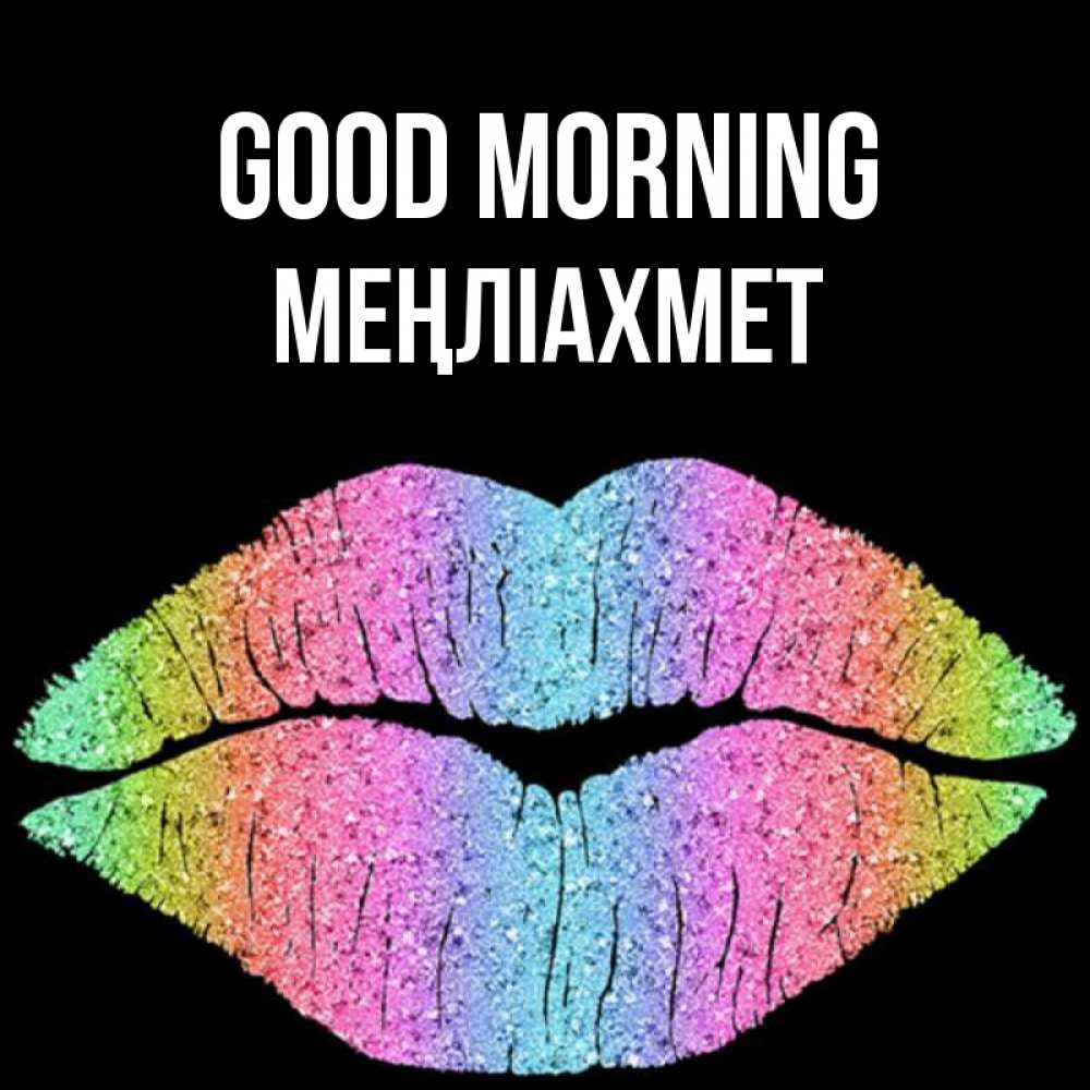 Greetings card с именем, МЕҢЛІАХМЕТ Good morning радужные губы Greetings with text for free download 