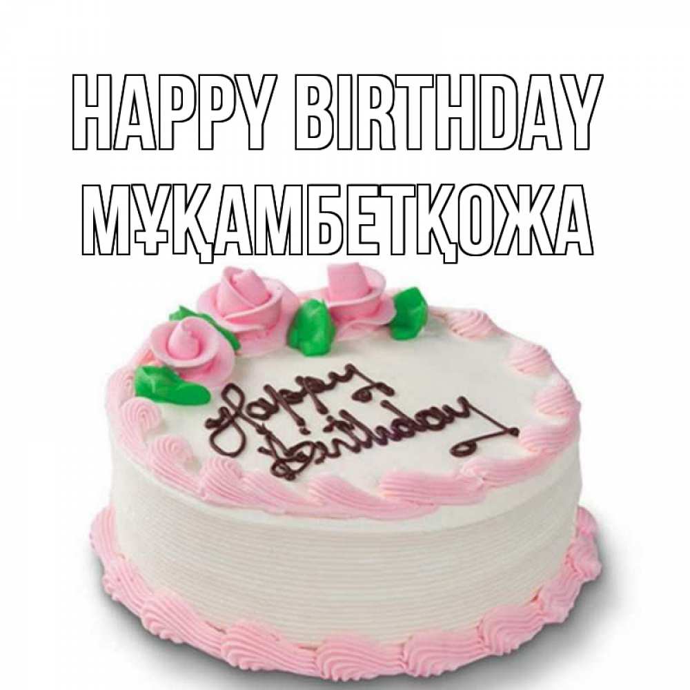 Greetings card с именем, Мұқамбетқожа Happy Birthday Розы Greetings with text for free download 
