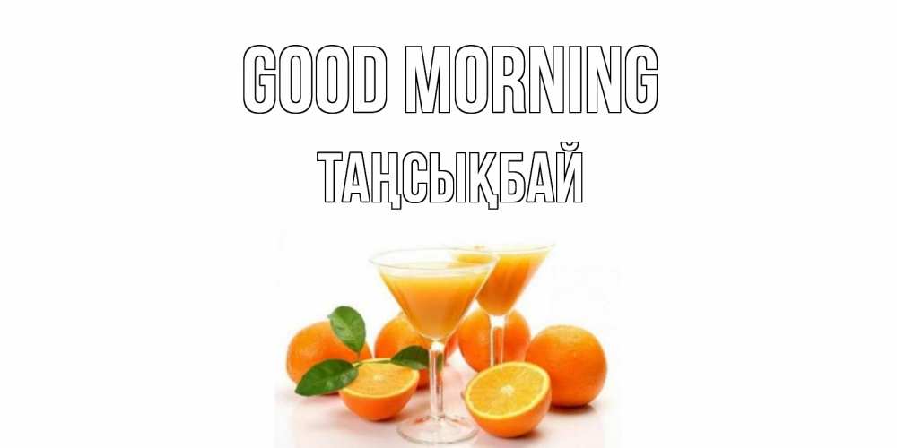 Greetings card с именем, ТАҢСЫҚБАЙ Good morning апельсин Greetings with text for free download 