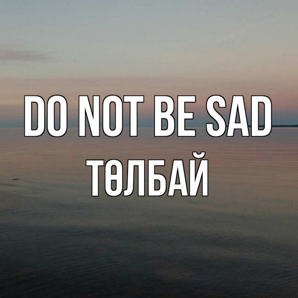 Greetings card с именем, ТӨЛБАЙ Do not be sad водная гладь Greetings with text for free download 