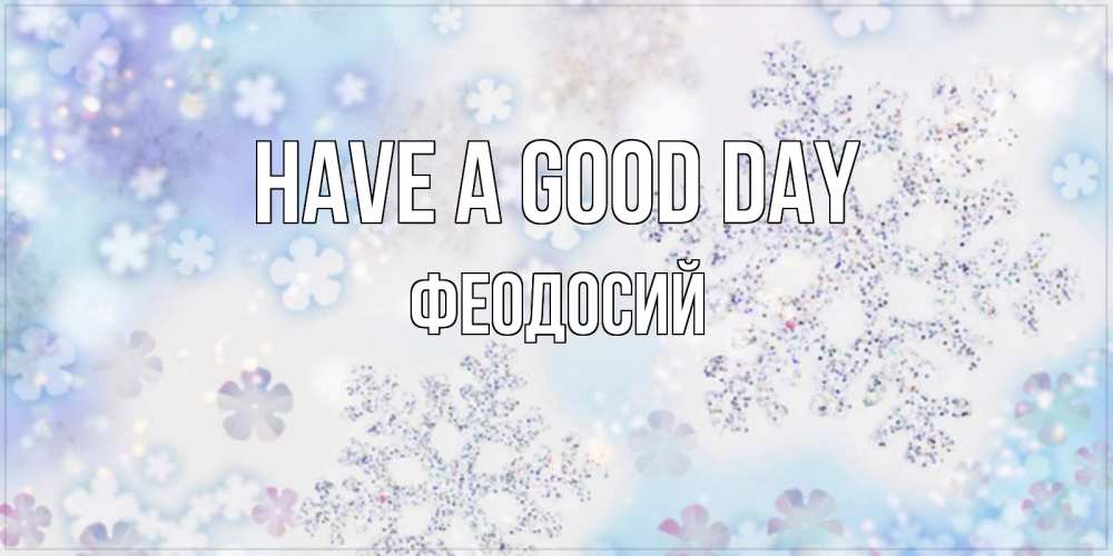 Greetings card с именем, Феодосий Have a good day снежинки с пожеланиями удачного дня Greetings with text for free download 