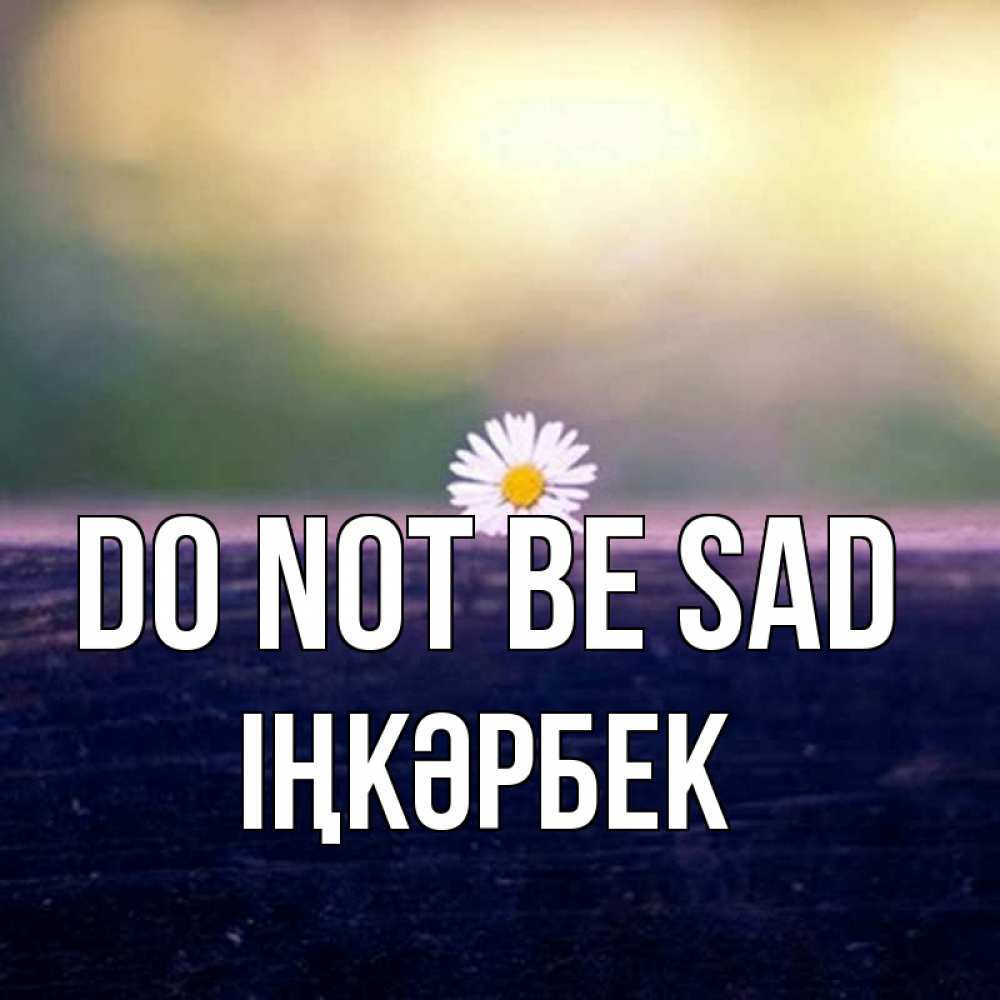 Greetings card с именем, ІҢКӘРБЕК Do not be sad красота Greetings with text for free download 