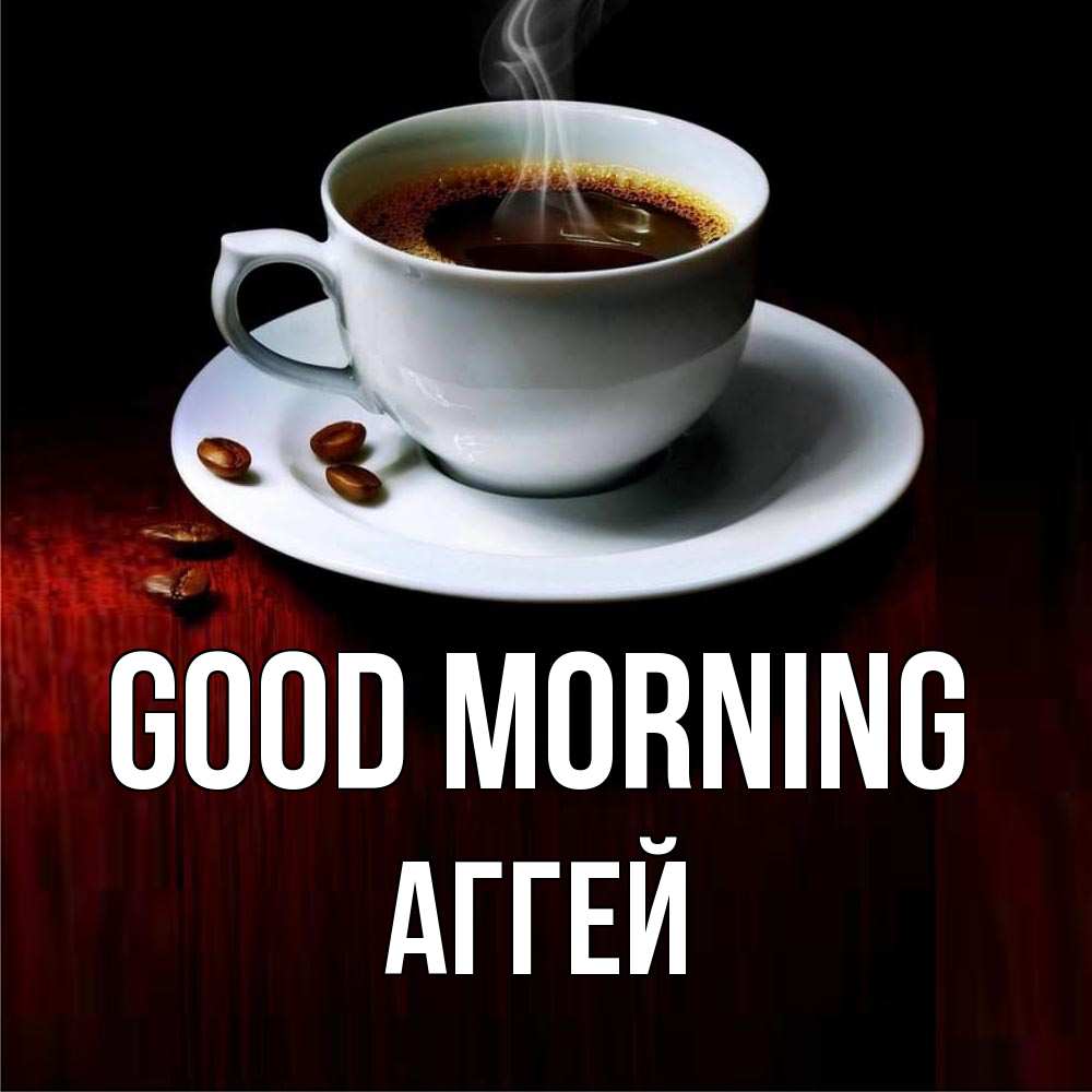 Greetings card с именем, Аггей Good morning белая посуда Greetings with text for free download 
